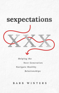 Title: Sexpectations: Helping the Next Generation Navigate Healthy Relationships, Author: Barb Winters