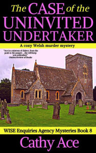 Title: The Case of the Uninvited Undertaker: A WISE Enquiries Agency cozy Welsh murder mystery, Author: Cathy Ace