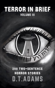 Title: Terror in Brief: Volume III: 200 Two-Sentence Horror Stories, Author: D. T. Adams