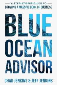 Title: Blue Ocean Advisor: A Step-By-Step Guide To Growing A Massive Book Of Business, Author: Chad Jenkins