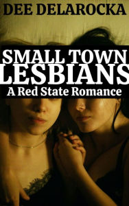 Title: Small Town Lesbians: A Red State Romance, Author: Dee Delarocka