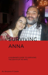 Title: Surviving Anna: a husband's guide to surviving the death of his wife, Author: Ben Cauble