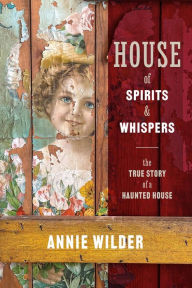 Title: House of Spirits and Whispers: The True Story of a Haunted House, Author: Annie Wilder