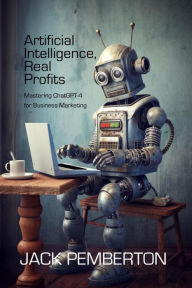 Title: Artificial Intelligence, Real Profits: Mastering ChatGPT-4 for Business Marketing, Author: Jack Pemberton