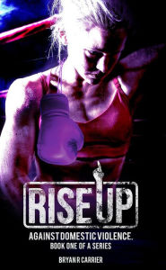 Title: RISE UP: AGAINST DOMESTIC VIOLENCE, Author: Bryan R Carrier