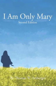 Title: I AM ONLY MARY, Author: Thomas W. Atzberger