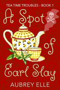 Title: A Spot of Earl Slay: Tea Time Troubles, Author: Aubrey Elle