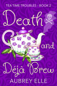 Title: Death and Deja Brew: Tea Time Troubles, Author: Aubrey Elle