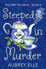 Title: Steeped in Murder: Tea Time Troubles, Author: Aubrey Elle