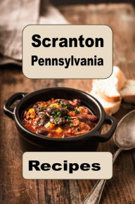 Title: Scranton Pennsylvania Recipes: A Delicious Cookbook Full of Scranton Recipes, Author: Katy Lyons