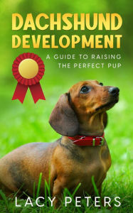 Title: Dachshund Development: A Guide to Raising the Perfect Pup, Author: Lacy Peters