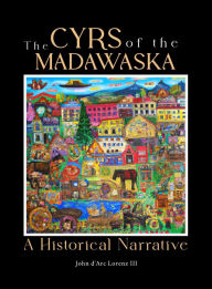 Title: The Cyrs of the Madawaska: A Historical Narrative, Author: John D'arc Lorenz III