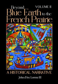 Title: Beyond Blue Earth to the French Prairie Volume II: A Historical Narrative, Author: John d'Arc Lorenz III