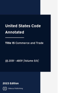 Title: United States Code Annotated 2023 Edition Title 15 Commerce and Trade §§2051 - 4809 Volume 5/6: USCA, Author: United States Government
