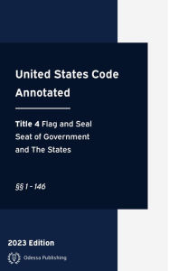 Title: United States Code Annotated 2023 Edition Title 4 Flag and Seal, Seat of Government, and The States §§1 - 146: USCA, Author: United States Government