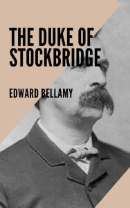 Title: The Duke of Stockbridge, Author: Edward Bellamy