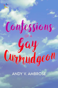 Title: Confessions of a Gay Curmudgeon, Author: Andy V. Ambrose