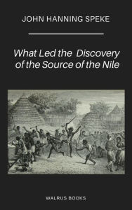 Title: What Led to the Discovery of the Source of the Nile, Author: John Hanning Speke