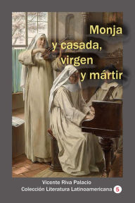 Title: Monja y casada, virgen y martir, Author: Vicente Riva Palaciop
