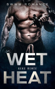 Title: Wet Heat: A Blue Collar Billionaire BBW Romance, Author: Keke Renee