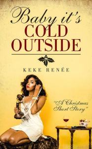 Title: Baby its Cold Outside (A Holiday Short Story), Author: Keke Renee