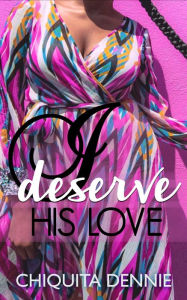 Title: I Deserve His Love: A Curvy Girl, Second Chance, African American Romance, Author: Chiquita Dennie
