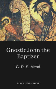 Title: Gnostic John the Baptizer, Author: G. R. S. Mead