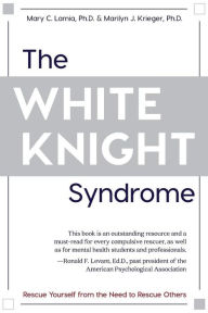 Title: The White Knight Syndrome: Rescuing Yourself from Your Need to Rescue Others, Author: Mary C. Lamia