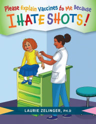 Title: Please Explain Vaccines to Me: Because I HATE SHOTS!, Author: Laurie Zelinger