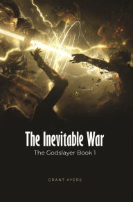 Title: The Inevitable War: The Godslayer Book 1, Author: Grant Ayers