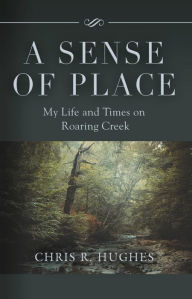 Title: A Sense of Place: My Life and Times on Roaring Creek, Author: Chris R. Hughes