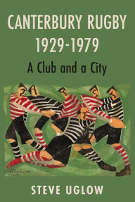 Title: Canterbury Rugby 1929-1979: A Club and a City, Author: Steve Uglow