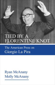 Title: Tied by a Florentine Knot: The American Press on Giorgio La Pira, Author: Ryan McAnany