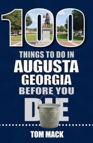 Title: 100 Things to Do in Augusta Georgia Before You Die, Author: Tom Mack