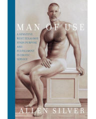 Title: Man Of Use: A sensitive west Texas boy finds purpose and fulfillment in erotic service, Author: Allen Silver