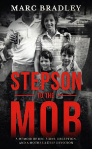 Title: Stepson to the Mob: A Memoir of Decisions, Deception, and a Mother's Deep Devotion, Author: Marc Bradley