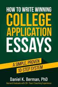 Title: How to Write Winning College Application Essays: A Simple, Proven 10-Step System, Author: Daniel K. Berman Phd