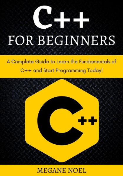 C++ for Beginners: A Complete Guide to Learn the Fundamentals of C ++ and Start Programming Today!