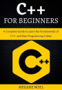 C++ for Beginners: A Complete Guide to Learn the Fundamentals of C ++ and Start Programming Today!