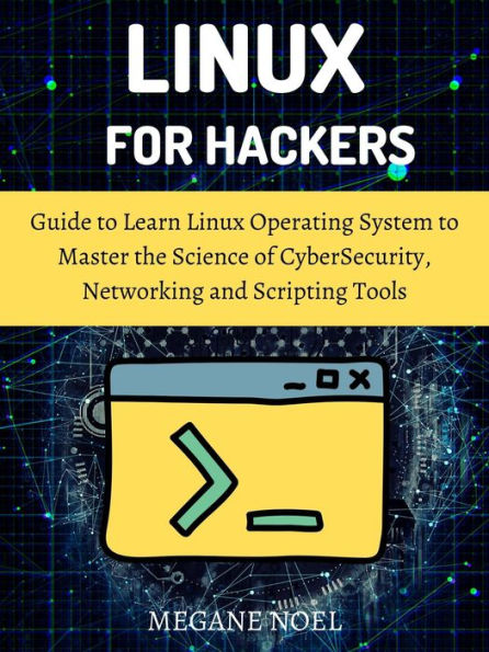 Linux for Hackers: A Comprehensive Guide to Learn Linux and Programming Tools for Configuration and Command Line with a Basic Guide on Netw