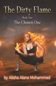 Title: The Dirty Flame: Book One - The Chosen One, Author: Alisha Alana Mohammed