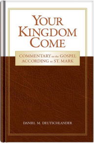 Title: Your Kingdom Come: Commentary on the Gospel According to St. Mark, Author: Daniel Deutschlander