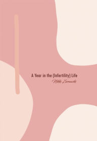 Title: A Year in the (Infertility) Life, Author: Nikki Zurawski