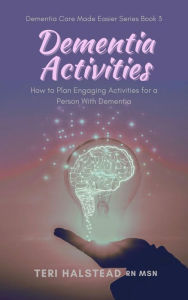 Title: Dementia Activities: How to Plan Engaging Activities for a Person with Dementia, Author: Teri Halstead