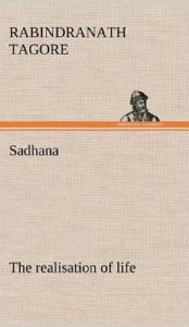 Title: Sadhana, the realisation of life, Author: Rabindranath Tagore