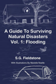 Title: A Guide To Surviving Natural Disasters Vol. 1: Flooding, Author: S.G. Fieldstone