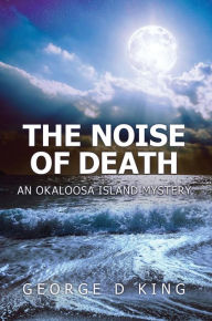 Title: The Noise of Death: An Okaloosa Island Mystery, Author: George King