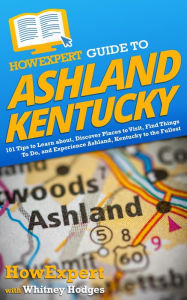 Title: HowExpert Guide to Ashland, Kentucky: 101 Tips to Learn about, Discover Places to Visit, Find Things To Do, and Experience Ashland, Kentucky to the Fullest, Author: HowExpert