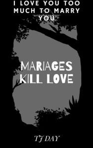 Title: MARIAGES KILL LOVE: I Love you too much to marry youv, Author: Tj Day