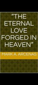 Title: The eternal love forged in heaven, Author: Mark. A. Arcenas